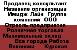 Продавец-консультант › Название организации ­ Имидж Лайн, Группа компаний, ООО › Отрасль предприятия ­ Розничная торговля › Минимальный оклад ­ 25 000 - Все города Работа » Вакансии   . Курская обл.